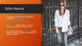 • Este estilo es utilizado por vendedores,
arquitectos, ingenieros, maestros,
deportistas y periodistas.
• El problema de este estilo, es que en
ocasiones las personas pueden verse
fachosas.
• Es una imagen que proyecta accesibilidad y amistad.
Muestra entusiasmo y optimismo. Su mensaje es de
alegría y amabilidad.
Estilo Natural
 
