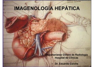 IMAGENOLOGÍA HEPÁTICA




        • Departamento Clínico de Radiología
              • Hospital de Clínicas

               • Dr. Eduardo Corchs
 