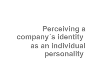 Perceiving a
company´s identity
   as an individual
       personality
 