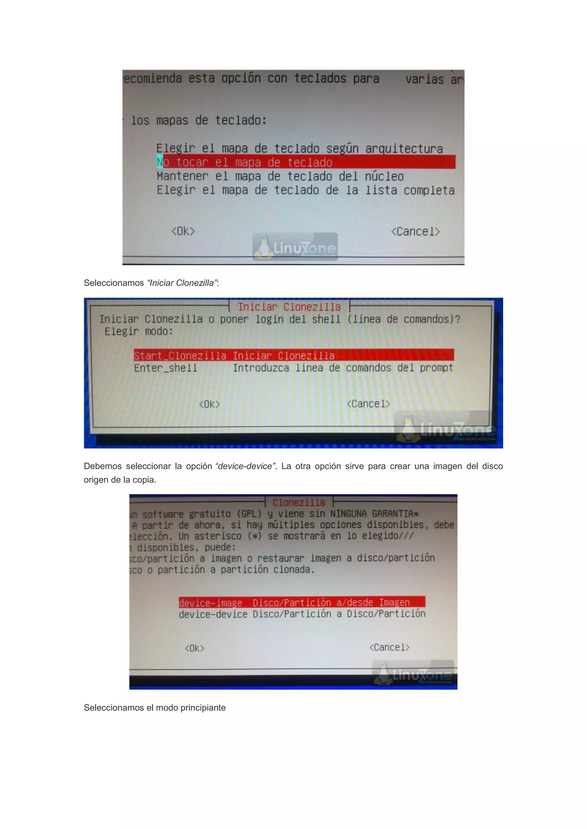Seleccionamos “Iniciar Clonezilla”:
Debemos seleccionar la opción “device-device”. La otra opción sirve para crear una imagen del disco
origen de la copia.
Seleccionamos el modo principiante