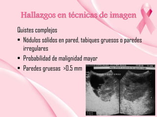 Hallazgos en técnicas de imagen
Quistes complejos
• Nódulos sólidos en pared, tabiques gruesos o paredes
irregulares
• Probabilidad de malignidad mayor
• Paredes gruesas >0.5 mm

 