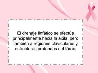 El drenaje linfático se efectúa
principalmente hacia la axila, pero
también a regiones claviculares y
estructuras profundas del tórax.

 