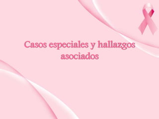 Casos especiales y hallazgos
asociados

 