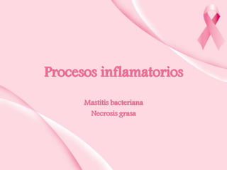 Procesos inflamatorios
Mastitis bacteriana
Necrosis grasa

 