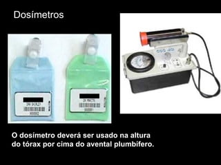 Dosímetros O dosímetro deverá ser usado na altura  do tórax por cima do avental plumbífero.   