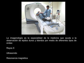 La imagenología es la especialidad de la medicina que ayuda a la
observación de tejidos duros y blandos por medio de difer...