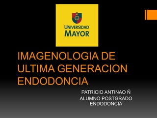 IMAGENOLOGIA DE
ULTIMA GENERACION
ENDODONCIA
PATRICIO ANTINAO Ñ
ALUMNO POSTGRADO
ENDODONCIA
 