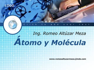 LOGO




       C   l   i   c   k   t   o    a   d   d   y   o   u   r   t   e   x   t




                   Ing. Romeo Altúzar Meza

   Átomo y Molécula
                                   www.romeoaltuzarmeza.jimdo.com
 