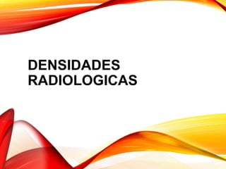 DENSIDADES
RADIOLOGICAS
 