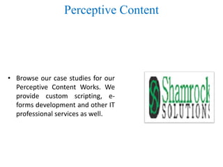 Perceptive Content
• Browse our case studies for our
Perceptive Content Works. We
provide custom scripting, e-
forms development and other IT
professional services as well.
 