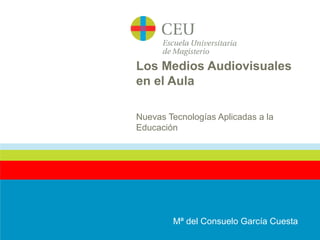Los Medios Audiovisuales
en el Aula
Nuevas Tecnologías Aplicadas a la
Educación
Mª del Consuelo García Cuesta
 