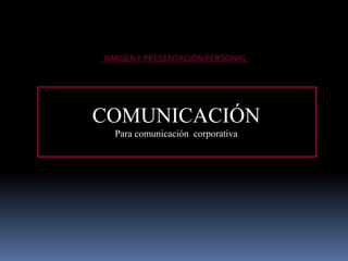 COMUNICACIÓN
Para comunicación corporativa
IMAGENY PRESENTACIÓN PERSONAL
 