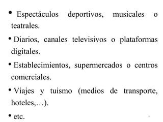 • Espectáculos deportivos, musicales o
teatrales.
• Diarios, canales televisivos o plataformas
digitales.
• Establecimientos, supermercados o centros
comerciales.
• Viajes y tuismo (medios de transporte,
hoteles,…).
• etc. 19
 
