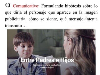  Comunicativo: Formulando hipótesis sobre lo
que diría el personaje que aparece en la imagen
publicitaria, cómo se siente, qué mensaje intenta
transmitir…
41
 