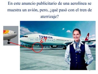 En este anuncio publicitario de una aerolínea se
muestra un avión, pero, ¿qué pasó con el tren de
aterrizaje?
46
 