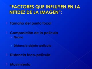  Tamaño del punto focal
 Composición de la película
› Grano
› Distancia objeto-película
 Distancia foco-película
 Movimiento
 