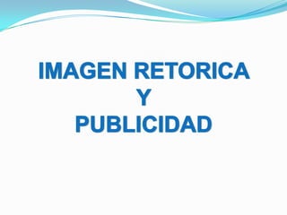 IMAGEN RETORICA  Y  PUBLICIDAD 