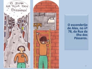 O esconderijo de Alex, no nº 78, da Rua da Ilha dos Pássaros.   10