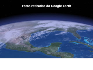 Fotos retiradas do Google Earth 