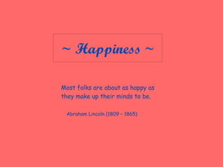 ~ Happiness ~ Most folks are about as happy as they make up their minds to be. Abraham Lincoln (1809 – 1865) 