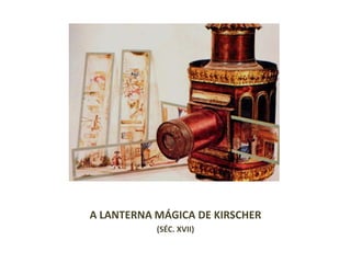 A LANTERNA MÁGICA DE KIRSCHER
           (SÉC. XVII)
 