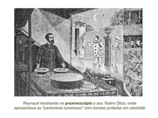 Reynaud mostrando no praxinoscópio o seu Teatro Ótico, onde
apresentava as "pantoninas luminosas" com bandas pintadas em celulóide
 