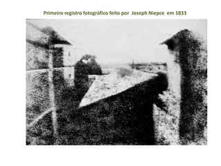 Primeiro registro fotográfico feito por Joseph Niepce em 1833
 