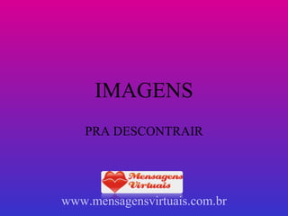 IMAGENS PRA DESCONTRAIR www.mensagensvirtuais.com.br 