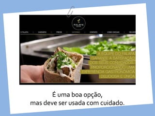 É uma boa opção,
mas deve ser usada com cuidado.
 