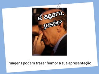Imagens podem trazer humor a sua apresentação
 