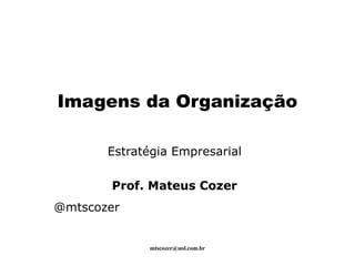mtscozer@uol.com.br
Imagens da Organização
Estratégia Empresarial
Prof. Mateus Cozer
@mtscozer
 