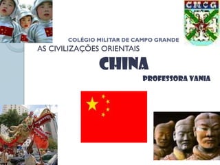 COLÉGIO MILITAR DE CAMPO GRANDE
AS CIVILIZAÇÕES ORIENTAIS

               China
                            Professora vania
 