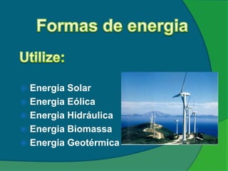  Energia Solar
 Energia Eólica
 Energia Hidráulica
 Energia Biomassa
 Energia Geotérmica
 