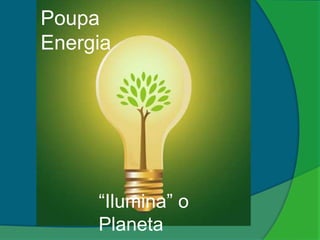 Poupa
Energia




     “Ilumina” o
     Planeta
 