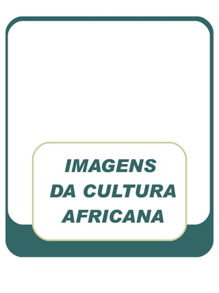 IMAGENS  DA CULTURA AFRICANA 