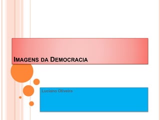 IMAGENS DA DEMOCRACIA
Luciano Oliveira
 