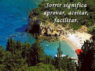 Sorrir significa aprovar, aceitar, facilitar. 