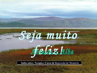 Seja muito feliz! Abraços – Alba Saiba sobre: Terapia e Curso de  Regressão de Memória  