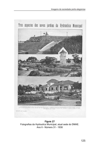 Imagens da sociedade porto-alegrense




                         Figura 27
Fotografias da Hydraulica Municipal, atual sede do DMAE.
                Ano II – Número 31 – 1930




                                                            125
 