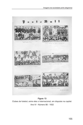 Imagens da sociedade porto-alegrense




                              Figura 13
Clubes de futebol, entre eles o Internacional, em disputas na capital.
                     Ano IV – Número 86 – 1932




                                                                   155
 
