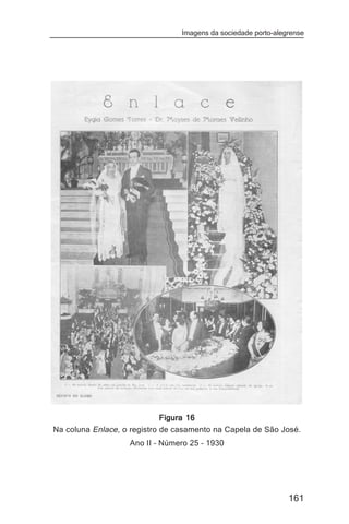 Imagens da sociedade porto-alegrense




                             Figura 16
Na coluna Enlace, o registro de casamento na Capela de São José.
                   Ano II – Número 25 – 1930




                                                                161
 