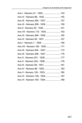 Imagens da sociedade porto-alegrense


Ano I – Número 21 – 1929 ........................... 153
Ano IV – Número 86 – 1932 ......................... 155
Ano IX – Número 204 – 1937 ....................... 157
Ano XI – Número 258 – 1939 ....................... 159
Ano II – Número 25 – 1930 .......................... 161
Ano VII – Número 172 – 1935 ...................... 163
Ano XI – Número 260 – 1939 ....................... 165
Ano III – Número 50 – 1931 ......................... 167
Ano I – Número 1 – 1929 ............................. 169
Ano VII – Número 160 – 1935 ...................... 171
Ano IX – Número 204 – 1937 ....................... 173
Ano IX – Número 206 – 1937 ....................... 175
Ano X – Número 221 – 1938 ........................ 177
Ano X – Número 242 – 1938 ........................ 179
Ano III – Número 59 – 1931 ......................... 181
Ano IV – Número 80 – 1932 ......................... 183
Ano V – Número 126 – 1933 ........................ 185
Ano VI - Número 149 – 1934 ....................... 187
Ano VI – Número 150 – 1934 ....................... 189




                                                             207
 