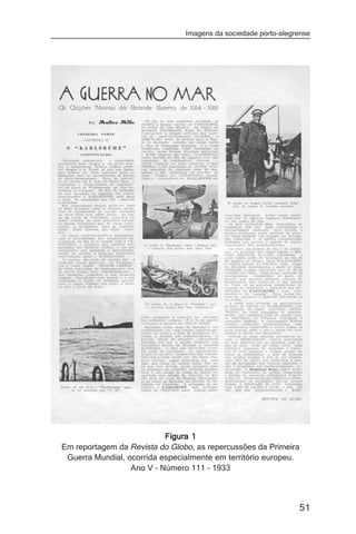 Imagens da sociedade porto-alegrense




                           Figura 1
Em reportagem da Revista do Globo, as repercussões da Primeira
 Guerra Mundial, ocorrida especialmente em território europeu.
                  Ano V – Número 111 – 1933



                                                                51
 