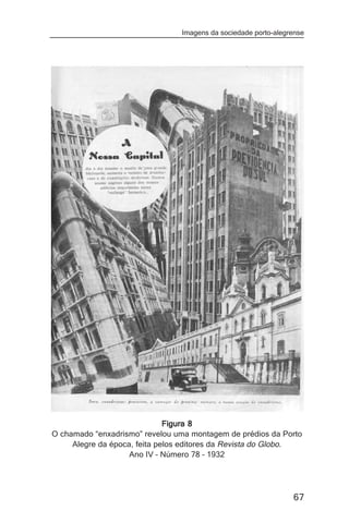 Imagens da sociedade porto-alegrense




                              Figura 8
O chamado “enxadrismo” revelou uma montagem de prédios da Porto
     Alegre da época, feita pelos editores da Revista do Globo.
                    Ano IV – Número 78 – 1932




                                                                67
 