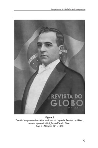 Imagens da sociedade porto-alegrense




                             Figura 3
Getúlio Vargas e a bandeira nacional na capa da Revista do Globo,
            meses após a instituição do Estado Novo.
                    Ano X – Número 221 – 1938




                                                                 77
 