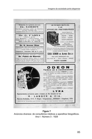 Imagens da sociedade porto-alegrense




                              Figura 7
Anúncios diversos: de consultórios médicos a aparelhos fotográficos.
                      Ano I – Número 3 – 1929




                                                                   85
 