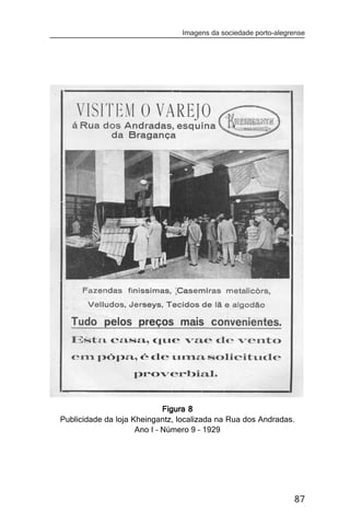 Imagens da sociedade porto-alegrense




                             Figura 8
Publicidade da loja Kheingantz, localizada na Rua dos Andradas.
                     Ano I – Número 9 – 1929




                                                                87
 