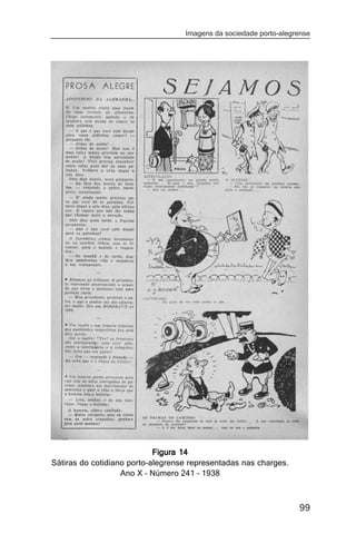 Imagens da sociedade porto-alegrense




                            Figura 14
Sátiras do cotidiano porto-alegrense representadas nas charges.
                   Ano X – Número 241 – 1938



                                                                   99
 