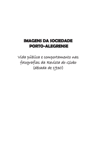 IMAGENS DA SOCIEDADE
     PORTO-ALEGRENSE

Vida pública e comportamento nas
 fotografias da Revista do Globo
        (década de 1930)
 