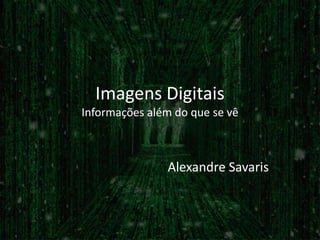 Imagens Digitais
Informações além do que se vê



               Alexandre Savaris
 